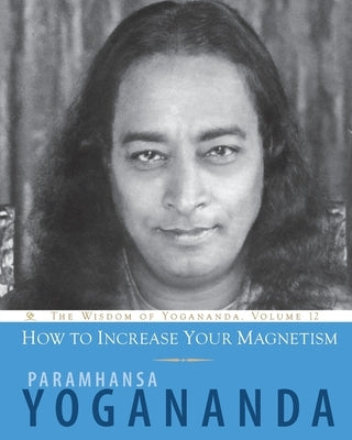 How to Increase Your Magnetism by Yogananda, Paramhansa