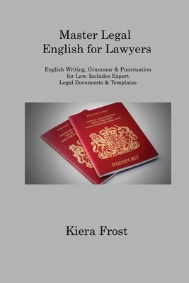 Master Legal English for Lawyers: English Writing, Grammar & Punctuation for Law. Includes Expert Legal Documents & Templates by Frost, Kiera