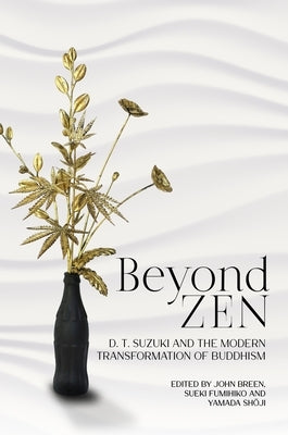 Beyond Zen: D. T. Suzuki and the Modern Transformation of Buddhism by Breen, John