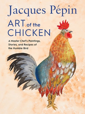 Jacques Pépin Art of the Chicken: A Master Chef's Paintings, Stories, and Recipes of the Humble Bird by P&#195;&#169;pin, Jacques