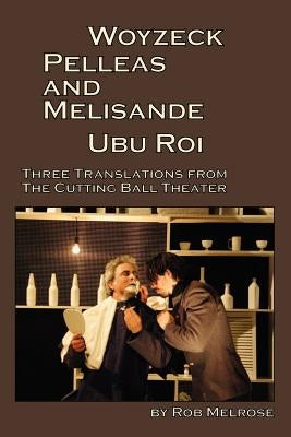 Woyzeck, Pelleas and Melisande, Ubu Roi: Three Translations from the Cutting Ball Theater by Melrose, Rob