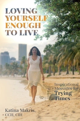 Loving Yourself Enough to Live: Inspirational Messages for Trying Times by Makris, Katina