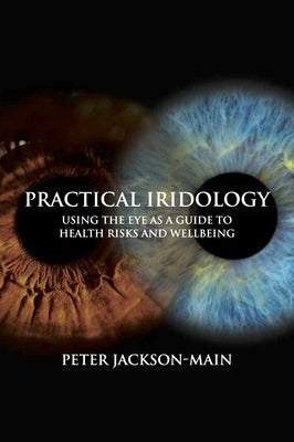 Practical Iridology: Using the Eye as a Guide to Health Risks and Wellbeing by Jackson-Main, Peter