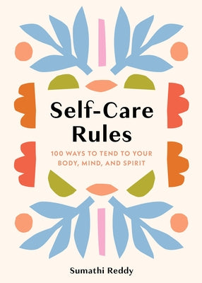 Self-Care Rules: 100 Ways to Tend to Your Body, Mind, and Spirit by Reddy, Sumathi