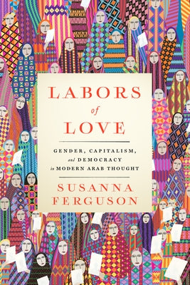 Labors of Love: Gender, Capitalism, and Democracy in Modern Arab Thought by Ferguson, Susanna