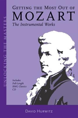 Getting the Most Out of Mozart: The Instrumental Works by Hurwitz, David