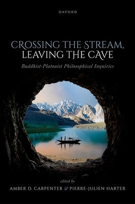 Crossing the Stream, Leaving the Cave: Buddhist-Platonist Philosophical Inquiries by Carpenter, Amber D.