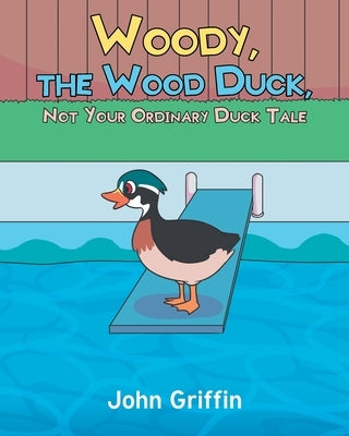 Woody, the Wood Duck, Not Your Ordinary Duck Tale by Griffin, John