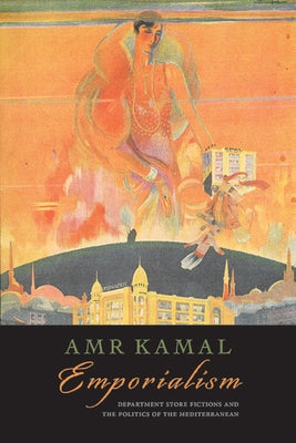 Emporialism: Department Store Fictions and the Politics of the Mediterranean by Kamal, Amr