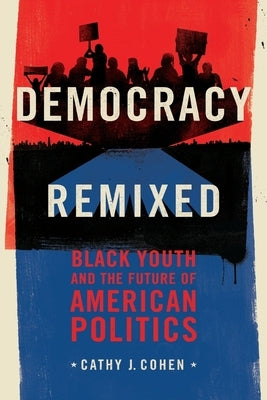 Democracy Remixed: Black Youth and the Future of American Politics by Cohen, Cathy J.