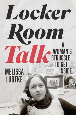 Locker Room Talk: A Woman's Struggle to Get Inside by Ludtke, Melissa