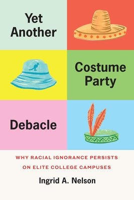 Yet Another Costume Party Debacle: Why Racial Ignorance Persists on Elite College Campuses by Nelson, Ingrid A.