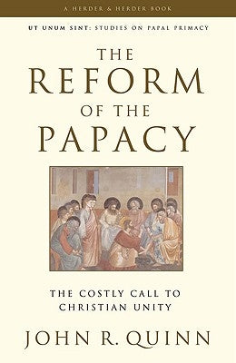 The Reform of the Papacy The Costly Call to Christian Unity by Quinn, John
