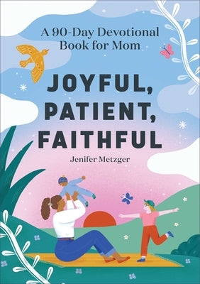 Joyful, Patient, Faithful: A 90-Day Devotional Book for Mom by Metzger, Jenifer