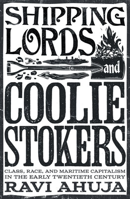 Shipping Lords and Coolie Stokers: Class, Race, and Maritime Capitalism in the Early Twentieth Century by Ahuja, Ravi