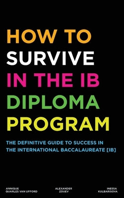 How to Survive in the IB Diploma Program: The Definitive Guide to Success in the International Baccalaureate [Ib] by Zouev, Alexander