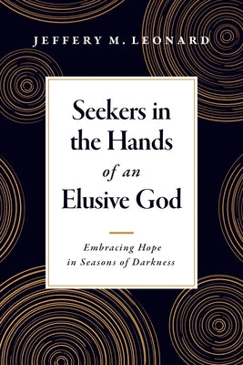 Seekers in the Hands of an Elusive God: Embracing Hope in Seasons of Darkness by Leonard, Jeffery M.
