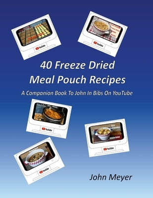 40 Freeze Dried Meal Pouch Recipes: A Companion Book To John In Bibs on YouTube by Meyer, John