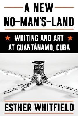 A New No-Man's-Land: Writing and Art at Guant?namo, Cuba by Whitfield, Esther