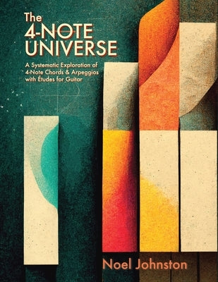 The 4-Note Universe: A Systematic Exploration of 4-Note Chords & Arpeggios with Études for Guitar by Johnston, Noel