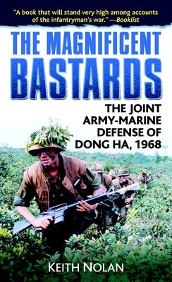 The Magnificent Bastards: The Joint Army-Marine Defense of Dong Ha, 1968 by Nolan, Keith