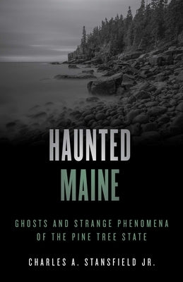Haunted Maine: Ghosts and Strange Phenomena of the Pine Tree State by Stansfield, Charles A., Jr.