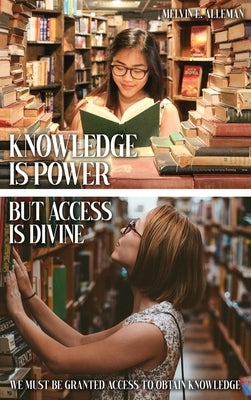 Knowledge Is Power but Access Is Divine: We Must Be Granted Access to Obtain Knowledge by Alleman, Melvin E.