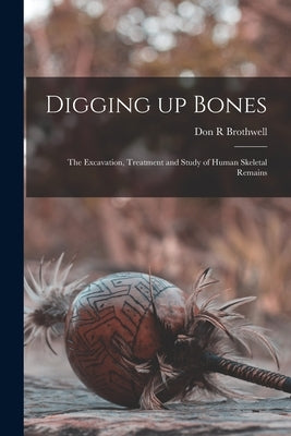 Digging up Bones: the Excavation, Treatment and Study of Human Skeletal Remains by Brothwell, Don R.
