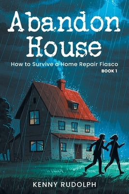 Abandon House: How to Survive a Home Repair Fiasco: Book 1 by Rudolph, Kenny