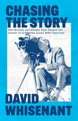 Chasing the Story: The Stories and Events that Shaped the Life of a Veteran News Reporter by Whisenant, David J.