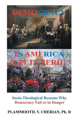 Democracy in America: Is it in Peril?: Socio-Theological Reasons Why Democracies Fail or are in Danger by Cherian, Plammoottil V.