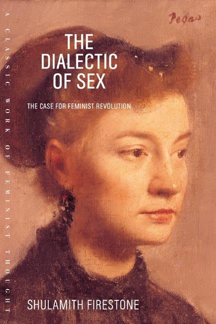 The Dialectic of Sex: The Case for Feminist Revolution by Firestone, Shulamith