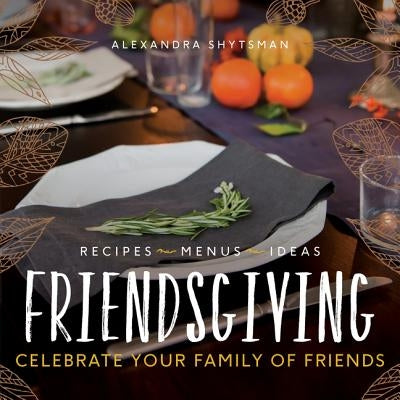 Friendsgiving: Celebrate Your Family of Friends by Shytsman, Alexandra