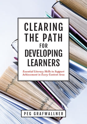 Clearing the Path for Developing Learners: Essential Literacy Skills to Support Achievement in Every Content Area (Apply Essential Literacy Skills in by Grafwallner, Peg