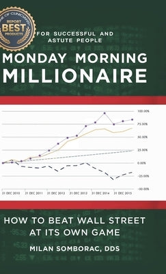 Monday Morning Millionaire: How to Beat Wall Street at Its Own Game by Somborac, Milan