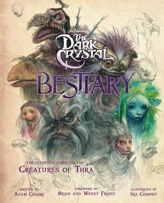 The Dark Crystal Bestiary: The Definitive Guide to the Creatures of Thra (the Dark Crystal: Age of Resistance, the Dark Crystal Book, Fantasy Art Book by Cesare, Adam