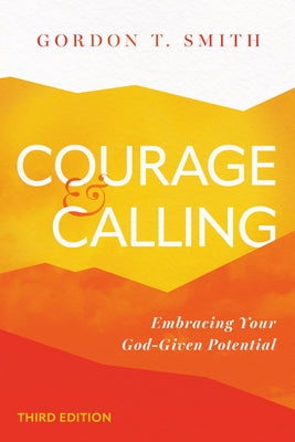 Courage and Calling: Embracing Your God-Given Potential by Smith, Gordon T.