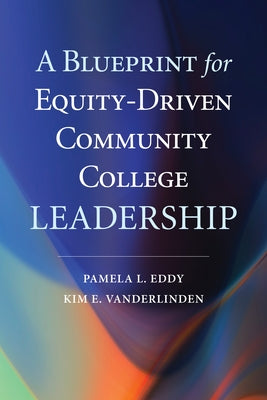 A Blueprint for Equity-Driven Community College Leadership by Eddy, Pamela L.