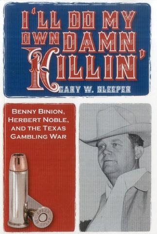 I'll Do My Own Damn Killin': Benny Binion, Herbert Noble, and the Texas Gambling War by Sleeper, Gary W.