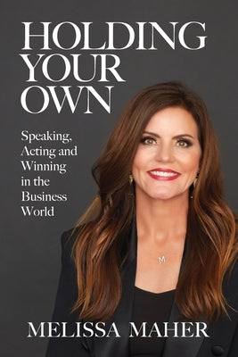Holding Your Own: Speaking, Acting, and Winning in the Business World by Maher, Melissa
