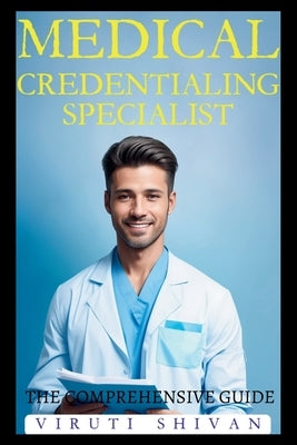 Medical Credentialing Specialist - The Comprehensive Guide by Shivan, Viruti
