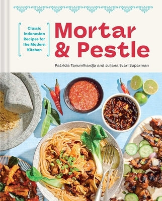 Mortar and Pestle: Classic Indonesian Recipes for the Modern Kitchen by Tanumihardja, Patricia