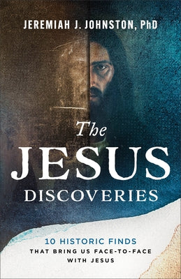 The Jesus Discoveries: 10 Historic Finds That Bring Us Face-To-Face with Jesus by Johnston, Jeremiah J.