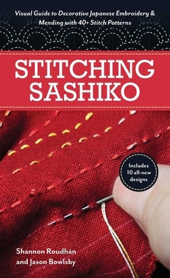 Stitching Sashiko: Visual Guide to Decorative Japanese Embroidery & Mending with 40+ Stitch Patterns by Bowlsby, Jason