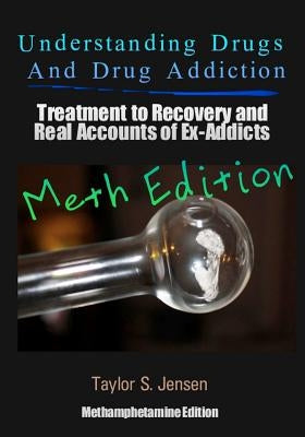 Understanding Drugs and Drug Addiction: Treatment to Recovery and Real Accounts of Ex-Addicts Volume II / Methamphetamine Edition by Jensen, Taylor S.