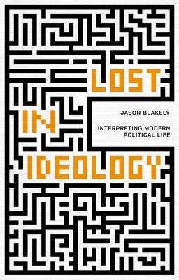 Lost in Ideology: Interpreting Modern Political Life by Blakely, Jason