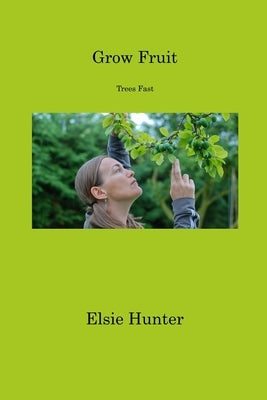 Grow Fruit: Trees Fast by Hunter, Elsie