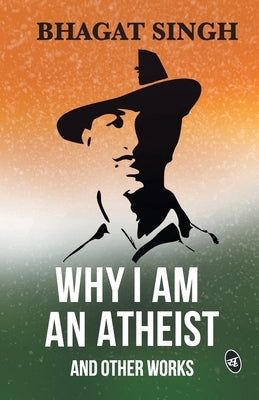 Why I am an Atheist and Other Works by Singh, Bhagat