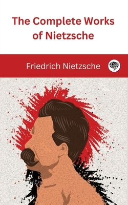 The Complete Works of Nietzsche by Nietzsche, Friedrich