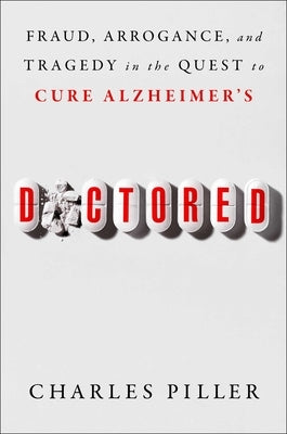 Doctored: Fraud, Arrogance, and Tragedy in the Quest to Cure Alzheimer's by Piller, Charles